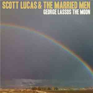 Scott Lucas & The Married Men - George Lassos The Moon download free Scott Lucas & The Married Men - George Lassos The Moon download mp3 flac